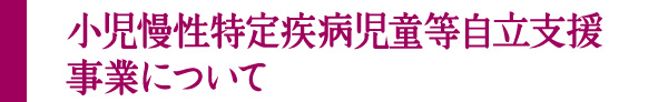小児慢性特定疾病を支援する制度について