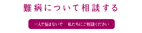 難病について 一人で悩まないで私たちにご相談ください
